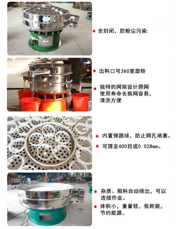 1800型振動(dòng)篩的特點(diǎn)：1，全封閉，放粉塵污染，雜質(zhì)，粗料自動(dòng)排出可以連續(xù)作業(yè)。2，出料口可360度旋轉(zhuǎn)。篩網(wǎng)使用壽命長(zhǎng)，換網(wǎng)容易，清洗方便，內(nèi)置彈跳球，防止網(wǎng)孔堵塞?？珊Y至400目或0.028mm，可以連續(xù)作業(yè)。體積小，重量輕，低能耗，節(jié)約能源。
